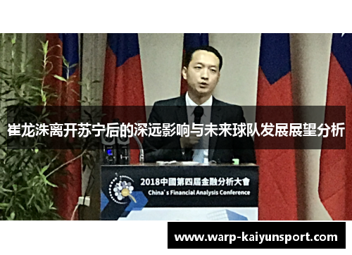崔龙洙离开苏宁后的深远影响与未来球队发展展望分析