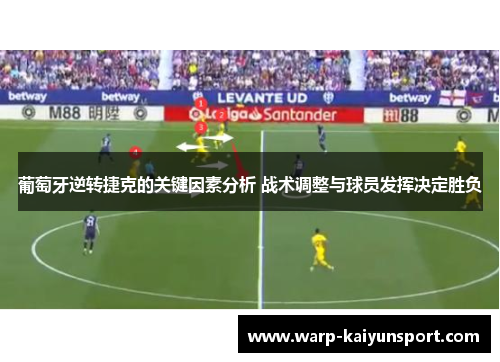 葡萄牙逆转捷克的关键因素分析 战术调整与球员发挥决定胜负