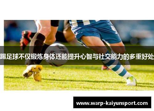 踢足球不仅锻炼身体还能提升心智与社交能力的多重好处