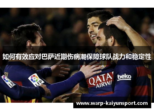 如何有效应对巴萨近期伤病潮保障球队战力和稳定性 如何有效应对巴萨近期伤病潮保障球队战力和稳定性