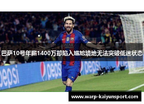 巴萨10号年薪1400万却陷入尴尬境地无法突破低迷状态