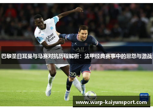 巴黎圣日耳曼与马赛对抗历程解析:法甲经典赛事中的恩怨与激战 巴黎圣日耳曼与马赛对抗历程解析:法甲经典赛事中的恩怨与激战