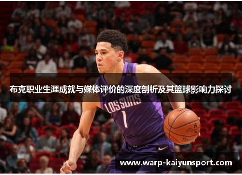 布克职业生涯成就与媒体评价的深度剖析及其篮球影响力探讨 布克职业生涯成就与媒体评价的深度剖析及其篮球影响力探讨