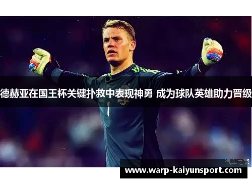 德赫亚在国王杯关键扑救中表现神勇 成为球队英雄助力晋级 德赫亚在国王杯关键扑救中表现神勇 成为球队英雄助力晋级