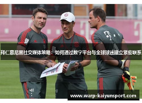 拜仁慕尼黑社交媒体策略:如何通过数字平台与全球球迷建立紧密联系 拜仁慕尼黑社交媒体策略:如何通过数字平台与全球球迷建立紧密联系