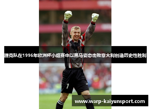 捷克队在1996年欧洲杯小组赛中以黑马姿态击败意大利创造历史性胜利 捷克队在1996年欧洲杯小组赛中以黑马姿态击败意大利创造历史性胜利