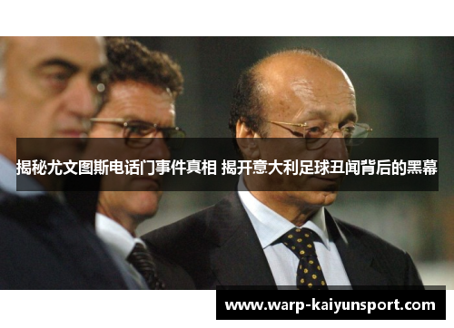 揭秘尤文图斯电话门事件真相 揭开意大利足球丑闻背后的黑幕 揭秘尤文图斯电话门事件真相 揭开意大利足球丑闻背后的黑幕