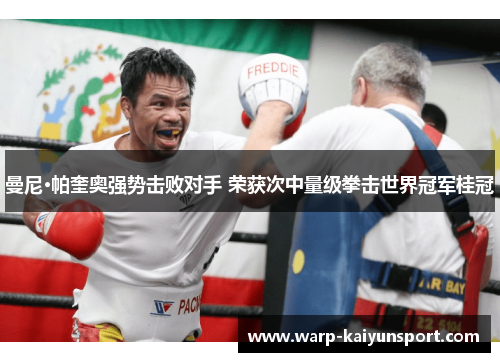 曼尼·帕奎奥强势击败对手 荣获次中量级拳击世界冠军桂冠 曼尼·帕奎奥强势击败对手 荣获次中量级拳击世界冠军桂冠