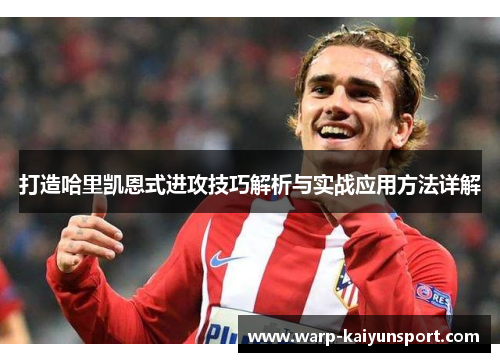 打造哈里凯恩式进攻技巧解析与实战应用方法详解 打造哈里凯恩式进攻技巧解析与实战应用方法详解