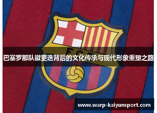 巴塞罗那队徽更迭背后的文化传承与现代形象重塑之路