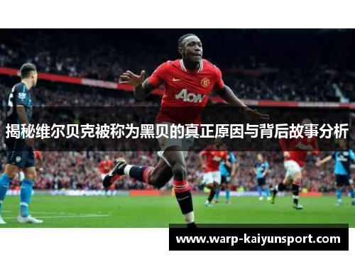 揭秘维尔贝克被称为黑贝的真正原因与背后故事分析