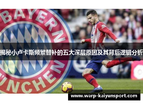 揭秘小卢卡斯频繁替补的五大深层原因及其背后逻辑分析 揭秘小卢卡斯频繁替补的五大深层原因及其背后逻辑分析