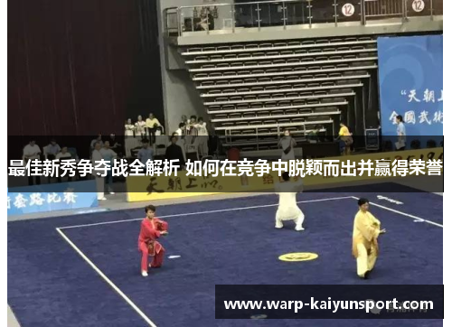 最佳新秀争夺战全解析 如何在竞争中脱颖而出并赢得荣誉