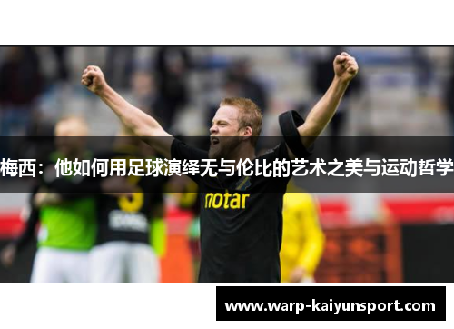梅西:他如何用足球演绎无与伦比的艺术之美与运动哲学 梅西:他如何用足球演绎无与伦比的艺术之美与运动哲学