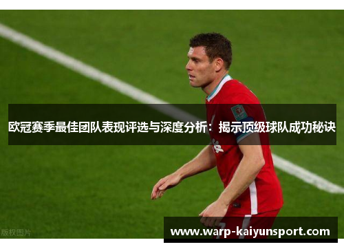 欧冠赛季最佳团队表现评选与深度分析:揭示顶级球队成功秘诀 欧冠赛季最佳团队表现评选与深度分析:揭示顶级球队成功秘诀