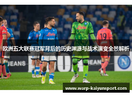 欧洲五大联赛冠军背后的历史渊源与战术演变全景解析