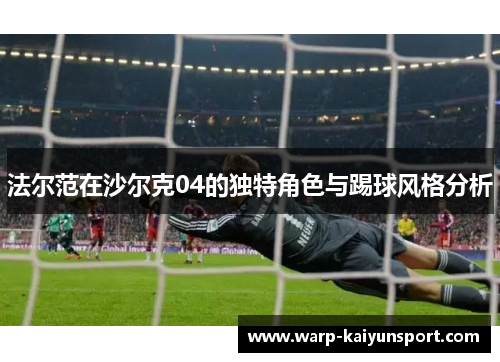 法尔范在沙尔克04的独特角色与踢球风格分析