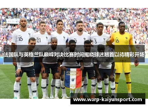 法国队与英格兰队巅峰对决比赛时间揭晓球迷翘首以待精彩开场