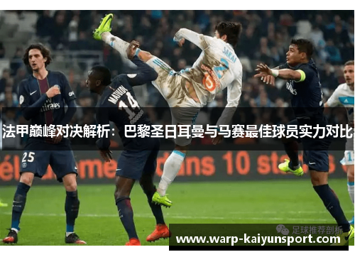 法甲巅峰对决解析：巴黎圣日耳曼与马赛最佳球员实力对比
