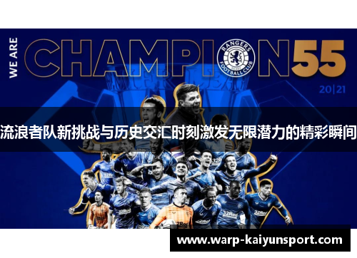 流浪者队新挑战与历史交汇时刻激发无限潜力的精彩瞬间