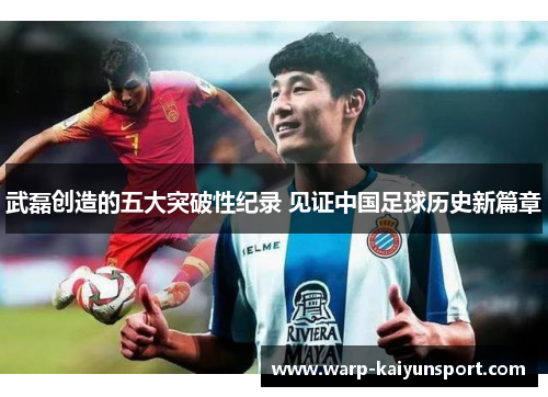 武磊创造的五大突破性纪录 见证中国足球历史新篇章 武磊创造的五大突破性纪录 见证中国足球历史新篇章