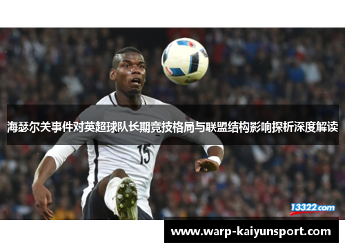 海瑟尔关事件对英超球队长期竞技格局与联盟结构影响探析深度解读 海瑟尔关事件对英超球队长期竞技格局与联盟结构影响探析深度解读