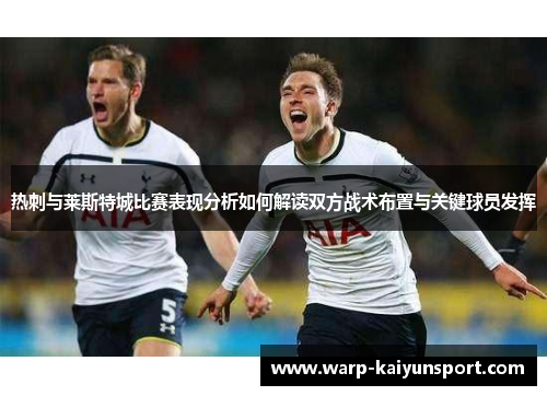 热刺与莱斯特城比赛表现分析如何解读双方战术布置与关键球员发挥 热刺与莱斯特城比赛表现分析如何解读双方战术布置与关键球员发挥