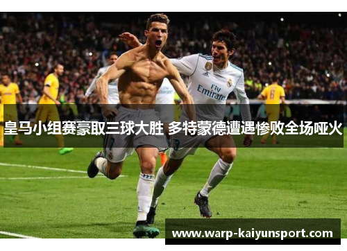 皇马小组赛豪取三球大胜 多特蒙德遭遇惨败全场哑火 皇马小组赛豪取三球大胜 多特蒙德遭遇惨败全场哑火