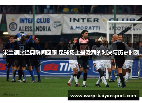 米兰德比经典瞬间回顾 足球场上最激烈的对决与历史时刻