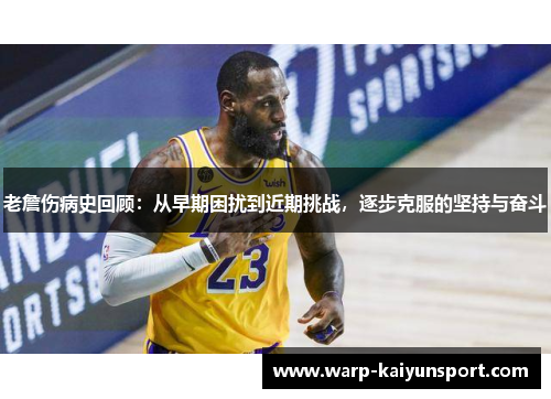 老詹伤病史回顾：从早期困扰到近期挑战，逐步克服的坚持与奋斗