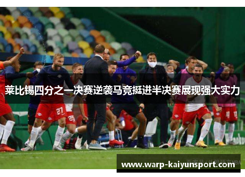 莱比锡四分之一决赛逆袭马竞挺进半决赛展现强大实力 莱比锡四分之一决赛逆袭马竞挺进半决赛展现强大实力
