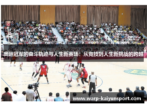 奥运冠军的奋斗轨迹与人生新赛场：从竞技到人生新挑战的跨越