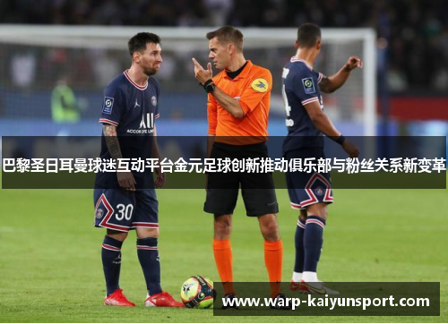 巴黎圣日耳曼球迷互动平台金元足球创新推动俱乐部与粉丝关系新变革