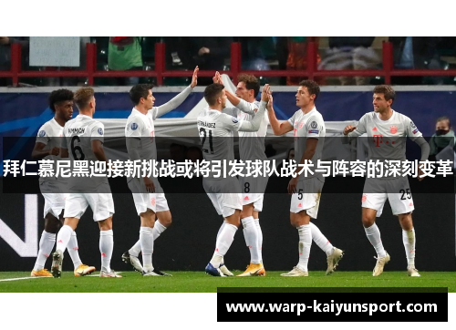 拜仁慕尼黑迎接新挑战或将引发球队战术与阵容的深刻变革