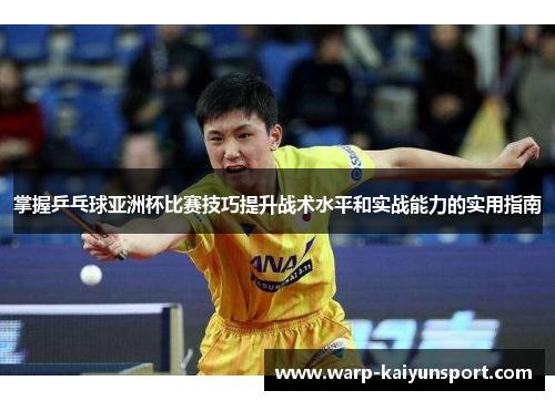掌握乒乓球亚洲杯比赛技巧提升战术水平和实战能力的实用指南