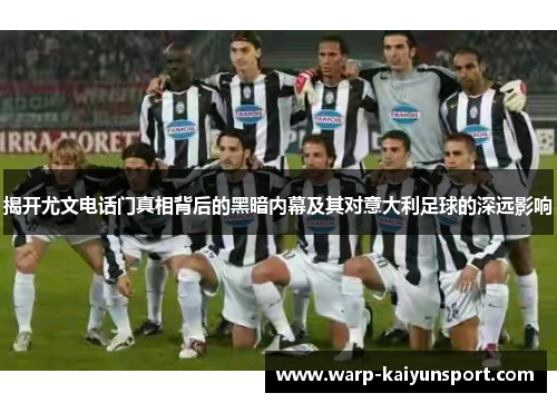 揭开尤文电话门真相背后的黑暗内幕及其对意大利足球的深远影响