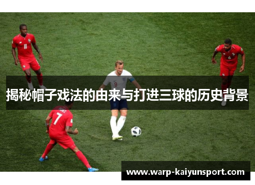 揭秘帽子戏法的由来与打进三球的历史背景