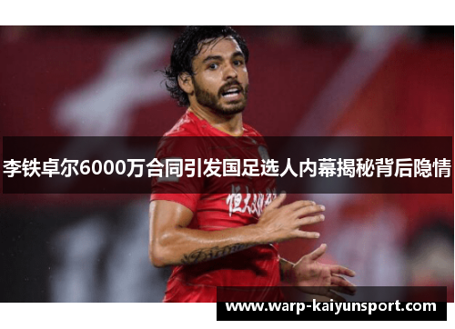 李铁卓尔6000万合同引发国足选人内幕揭秘背后隐情