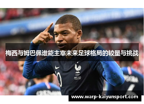 梅西与姆巴佩谁能主宰未来足球格局的较量与挑战