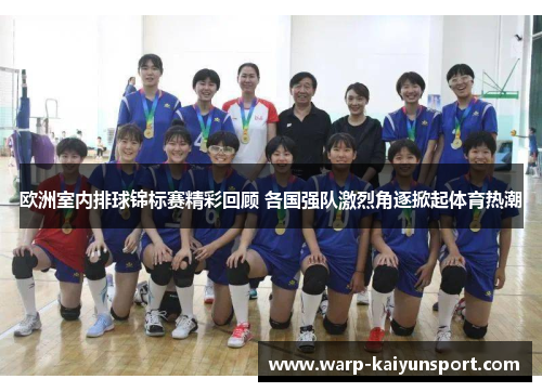 欧洲室内排球锦标赛精彩回顾 各国强队激烈角逐掀起体育热潮 欧洲室内排球锦标赛精彩回顾 各国强队激烈角逐掀起体育热潮