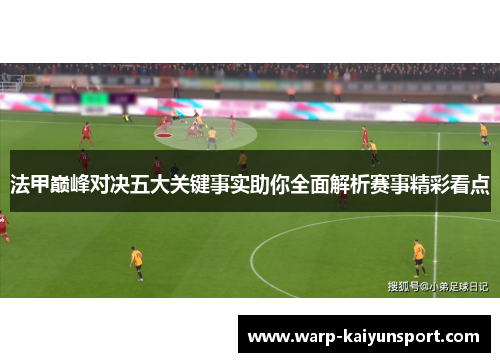 法甲巅峰对决五大关键事实助你全面解析赛事精彩看点 法甲巅峰对决五大关键事实助你全面解析赛事精彩看点