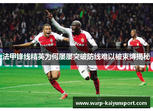 法甲锋线精英为何屡屡突破防线难以被束缚揭秘