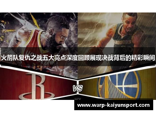 火箭队复仇之战五大亮点深度回顾展现决战背后的精彩瞬间