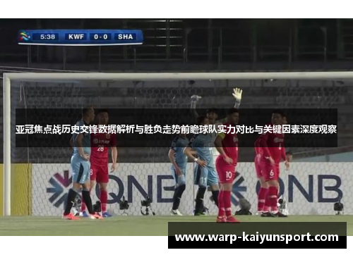 亚冠焦点战历史交锋数据解析与胜负走势前瞻球队实力对比与关键因素深度观察