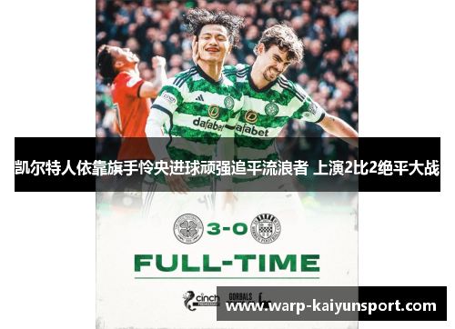 凯尔特人依靠旗手怜央进球顽强追平流浪者 上演2比2绝平大战 凯尔特人依靠旗手怜央进球顽强追平流浪者 上演2比2绝平大战