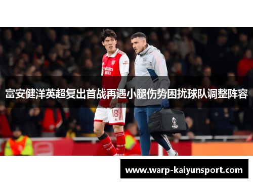 富安健洋英超复出首战再遇小腿伤势困扰球队调整阵容 富安健洋英超复出首战再遇小腿伤势困扰球队调整阵容