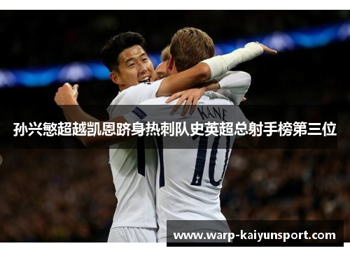 孙兴慜超越凯恩跻身热刺队史英超总射手榜第三位 孙兴慜超越凯恩跻身热刺队史英超总射手榜第三位