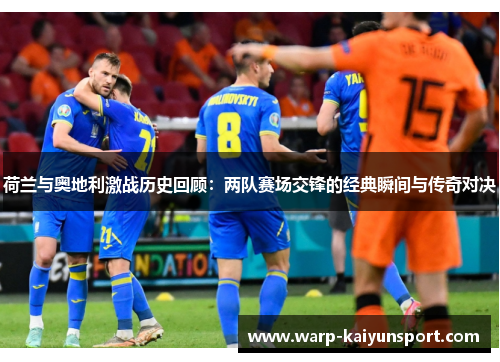 荷兰与奥地利激战历史回顾：两队赛场交锋的经典瞬间与传奇对决