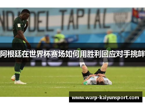 阿根廷在世界杯赛场如何用胜利回应对手挑衅