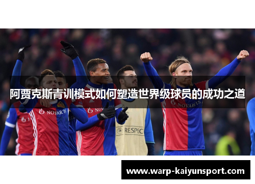 阿贾克斯青训模式如何塑造世界级球员的成功之道